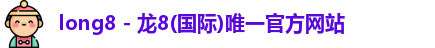 long8 - 龙8(国际)唯一官方网站